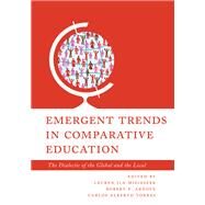 Emergent Trends in Comparative Education The Dialectic of the Global and the Local by Misiaszek, Lauren Ila; Arnove, Robert F.; Torres, Carlos Alberto, 9781538145579