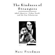 The Kindness of Strangers Adult Mentors, Urban Youth, and the New Volunteerism by Freedman, Marc, 9781555425579