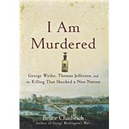 I Am Murdered: George Wythe, Thomas Jefferson, and the Killing That Shocked a New Nation by Chadwick, Bruce, 9781620455579