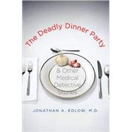 The Deadly Dinner Party; and Other Medical Detective Stories by Jonathan A. Edlow, M.D., 9780300125580