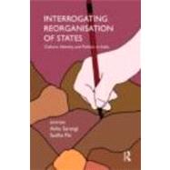 Interrogating Reorganisation of States: Culture, Identity and Politics in India by Sarangi,Asha;Sarangi,Asha, 9780415685580