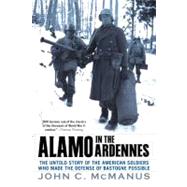 Alamo in the Ardennes : The Untold Story of the American Soldiers Who Made the Defense of Bastogne Possible by McManus, John C. (Author), 9780451225580