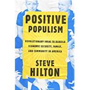 Positive Populism Revolutionary Ideas to Rebuild Economic Security, Family, and Community in  America by HILTON, STEVE, 9780525575580