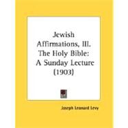 Jewish Affirmations, III the Holy Bible : A Sunday Lecture (1903) by Levy, Joseph Leonard, 9780548895580