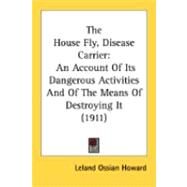 House Fly, Disease Carrier : An Account of Its Dangerous Activities and of the Means of Destroying It (1911) by Howard, Leland Ossian, 9780548885581