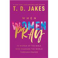 When Women Pray 10 Women of the Bible Who Changed the World through Prayer by Jakes, T. D., 9781546015581