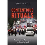 Contentious Rituals Parading the Nation in Northern Ireland by Blake, Jonathan S., 9780190915582