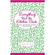 Everything But the Kitchen Sink What Every Modern Woman Needs to Know by Beauman, Francesca; Cracknell , Ben, 9781451655582