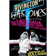 Rivington Was Ours by Sullivan, Brendan Jay, 9780062125583