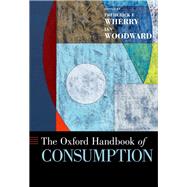 The Oxford Handbook of Consumption by Wherry, Frederick F.; Woodward, Ian, 9780190695583