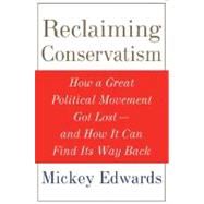 Reclaiming Conservatism How a Great American Political Movement Got Lost--And How It Can Find Its Way Back by Edwards, Mickey, 9780195335583