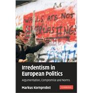 Irredentism in European Politics: Argumentation, Compromise and Norms by Markus  Kornprobst, 9780521895583