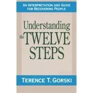 Understanding the Twelve Steps An Interpretation and Guide for Recovering by Gorski, Terence T., 9780671765583
