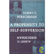 A Propensity to Self-Subversion by Hirschman, Albert O., 9780674715585