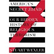 America's Secret Jihad The Hidden History of Religious Terrorism in the United States by Wexler, Stuart, 9781619025585