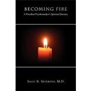 Becoming Fire : A Freudian Psychoanalyst's Spiritual Journey by Severino, Sally K., 9780982525586