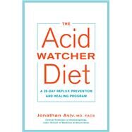 The Acid Watcher Diet A 28-Day Reflux Prevention and Healing Program by Aviv, Jonathan, 9781101905586