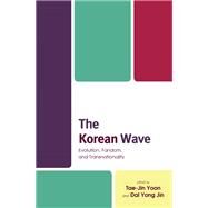 The Korean Wave Evolution, Fandom, and Transnationality by Yoon, Tae-Jin; Jin, Kyong Yoon Yong; Fung, Anthony Y. H.; Hong, Seok-Kyeong; Huang, Luling; Jin, Kyong Yoon Yong; Jung, Hyeri; Kang, Bora; Kim, Ju Oak; Lee, Eunbyul; Lee, Hyangjin; Leung, Lisa Yuk-ming; Min, Wonjung; Park, Mi-Sook; Won, Yong-Jin; Yoon, Ky, 9781498555586
