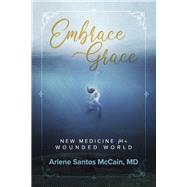 Embrace Grace New Medicine for a Wounded World by MD, Arlene McCain, 9781667845586