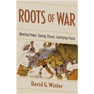Roots of War Wanting Power, Seeing Threat, Justifying Force by Winter, David G., 9780199355587