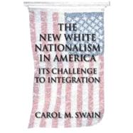 The New White Nationalism in America: Its Challenge to Integration by Carol M. Swain, 9780521545587