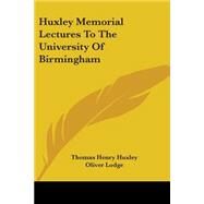 Huxley Memorial Lectures To The University Of Birmingham by Huxley, Thomas Henry; Lodge, Oliver, 9780548505588