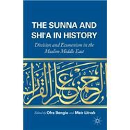 The Sunna and Shi'a in History Division and Ecumenism in the Muslim Middle East by Bengio, Ofra; Litvak, Meir, 9781137485588