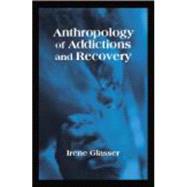 Anthropology of Addictions and Recovery by Glasser, Irene, 9781577665588
