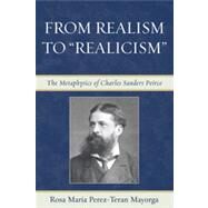 From Realism to 'Realicism' The Metaphysics of Charles Sanders Peirce by Mayorga, Rosa Maria Perez-Teran, 9780739115589