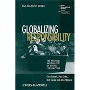 Globalizing Responsibility The Political Rationalities of Ethical Consumption by Barnett, Clive; Cloke, Paul; Clarke, Nick; Malpass, Alice, 9781405145589