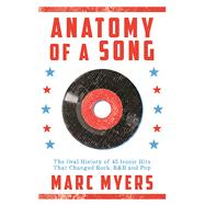 Anatomy of a Song The Oral History of 45 Iconic Hits That Changed Rock, R&B and Pop by Myers, Marc, 9780802125590