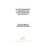 In the Beginning Creation Myths from Ancient Mesopotamia, Israel and Greece by O'Brien, Joan; Major, Wilfred, 9780891305590
