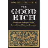 Good Rich and What They Cost Us : The Curious History of Wealth, Inequality, and American Democracy by Robert F. Dalzell, Jr., 9780300175592