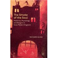 The Smoke of the Soul Medicine, Physiology and Religion in Early Modern England by Sugg, Richard, 9781137345592