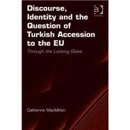 Discourse, Identity and the Question of Turkish Accession to the EU: Through the Looking Glass by MacMillan,Catherine, 9781409455592