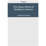 The Classic Works of Desiderius Erasmus by Erasmus, Desiderius, 9781501045592