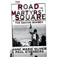 The Road to Martyrs' Square A Journey into the World of the Suicide Bomber by Oliver, Anne Marie; Steinberg, Paul F., 9780195305593