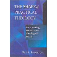 The Shape of Practical Theology by Anderson, Ray S., 9780830815593
