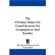 The Christian Helper Or, Gospel Sermons for Congregations and Families by General Convention of Universalists, 9781430445593