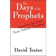 The Days of the Prophets: What We Can Learn from Biblical Prophecy by Teeter, David, 9781432735593