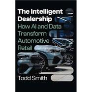 The Intelligent Dealership: How AI and Data Transform Automotive Retail by Todd Smith, 9781662965593