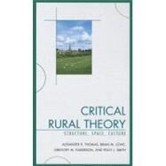 Critical Rural Theory Structure, Space, Culture by Thomas, Alexander R.; Lowe, Brian; Fulkerson, Greg; Smith, Polly, 9780739135594