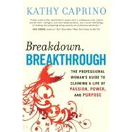 Breakdown, Breakthrough The Professional Woman's Guide to Claiming a Life of Passion, Power, and Purpose by Caprino, Kathy, 9781576755594