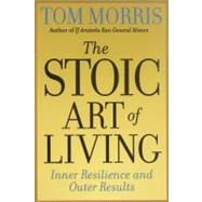 The Stoic Art of Living Inner Resilience and Outer Results by Morris, Tom, 9780812695595