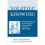 Volatile Knowing Parents, Teachers, and the Censored Story of Accountability in America's Public Schools by Tollefson, Kaia; Greene, Maxine, 9780739115596