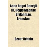 Anno Regni Georgii Iii. Regis Magnae Britanniae, Franciae, & Hiberniae, Tricesimo Octavo. at the Parliament Begun and Holden at Westminster, the Twelfth Day of July Anno Domini 1796, in the Thirty-Sixth Year of the Reign of Our Sovereign Lord: And for Gra by Great Britain; Worde, Wynkyn De, 9781154445596