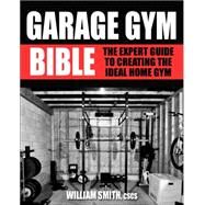 Garage Gym Bible The Expert Guide to Creating The Ideal Home Gym by Smith, William; Volkmar, Michael, 9781578265596
