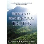 The Book of Psychological Truths: A Psychiatrist's Guide to Really Good Thinking for Really Great Living by Wallace, R. Duncan, MD, 9781462015597