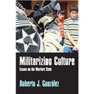 Militarizing Culture: Essays on the Warfare State by Gonzlez,Roberto J, 9781598745597