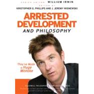 Arrested Development and Philosophy They've Made a Huge Mistake by Irwin, William; Phillips, Kristopher G.; Wisnewski, J. Jeremy, 9780470575598